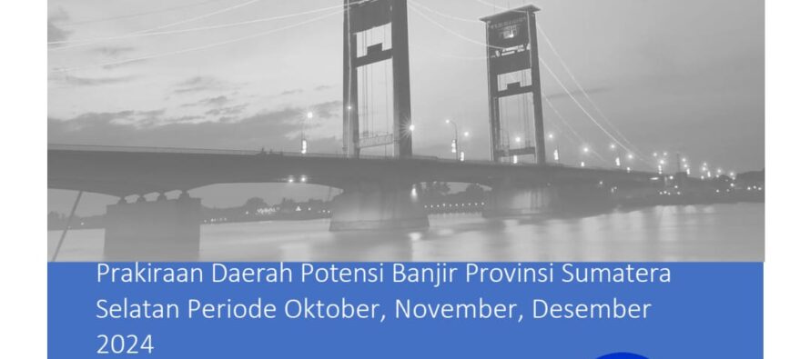 INFOMASI BMKG KLIMATOLOGI KELAS I SUMSEL, PERKIRAAN DAERAH POTENSI BANJIR DI 17 KABUPATEN KOTA SUMATERA SELATAN PERIODE OKTOBER, NOVEMBER, DESEMBER TAHUN 2024.